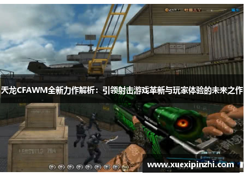 天龙CFAWM全新力作解析：引领射击游戏革新与玩家体验的未来之作