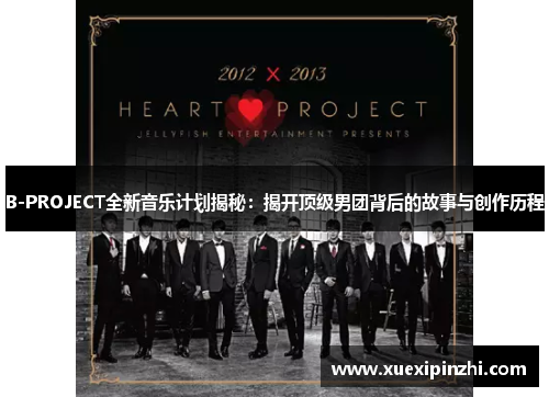 B-PROJECT全新音乐计划揭秘：揭开顶级男团背后的故事与创作历程